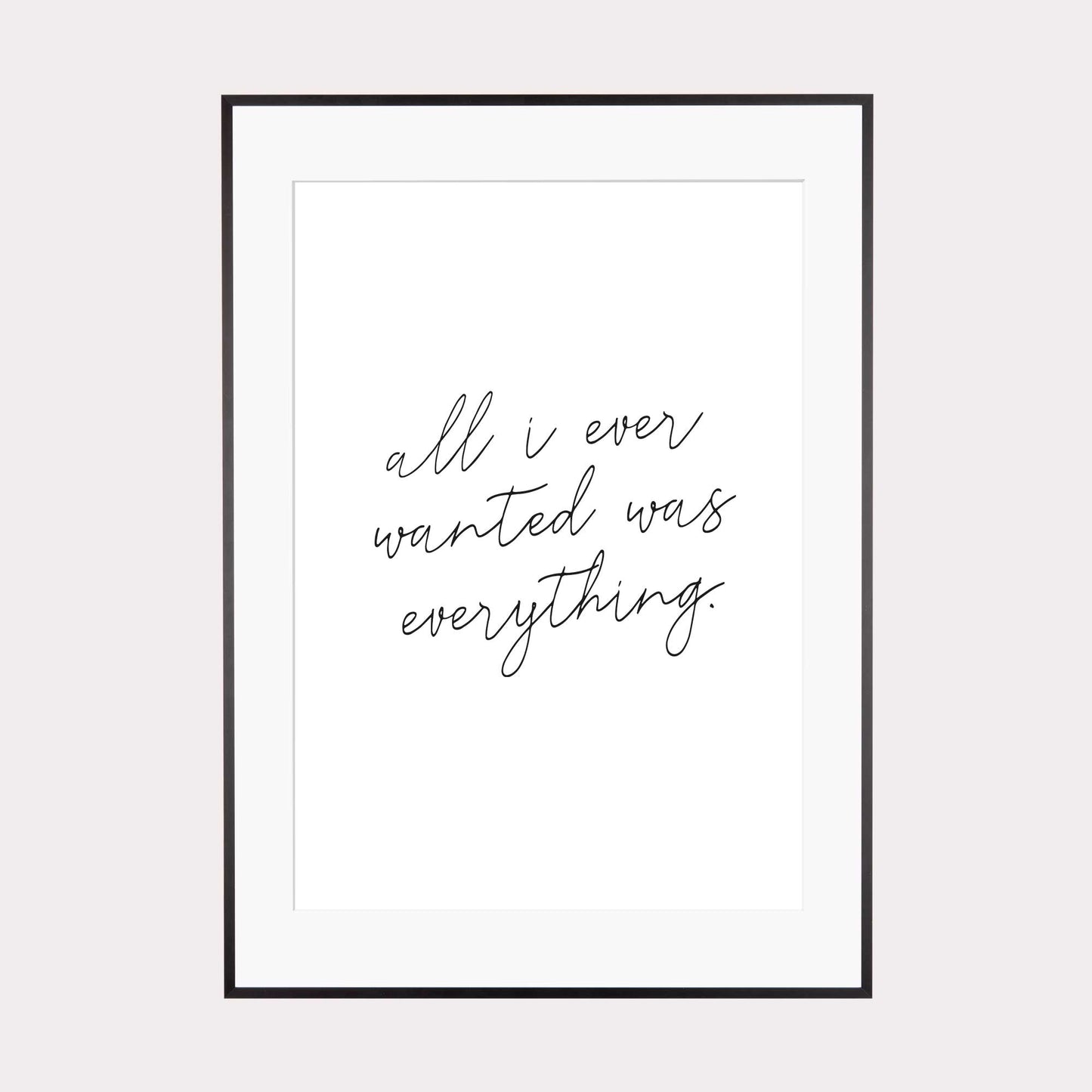 Art Print | All i ever wanted was everything